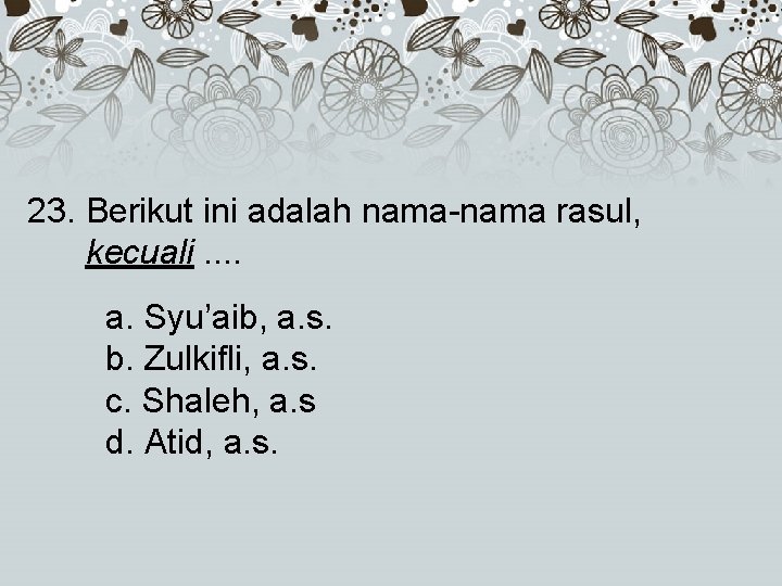 23. Berikut ini adalah nama-nama rasul, kecuali. . a. Syu’aib, a. s. b. Zulkifli,