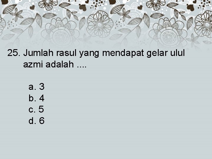 25. Jumlah rasul yang mendapat gelar ulul azmi adalah. . a. 3 b. 4