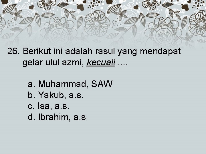 26. Berikut ini adalah rasul yang mendapat gelar ulul azmi, kecuali. . a. Muhammad,