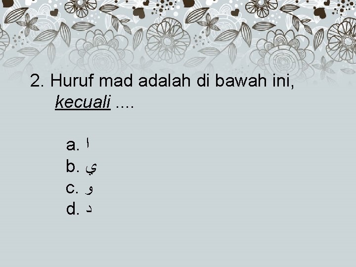 2. Huruf mad adalah di bawah ini, kecuali. . a. ﺍ b. ﻱ c.