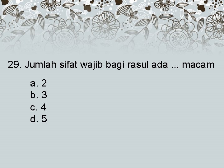 29. Jumlah sifat wajib bagi rasul ada. . . macam a. 2 b. 3