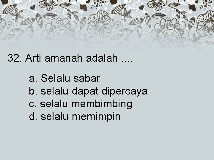 32. Arti amanah adalah. . a. Selalu sabar b. selalu dapat dipercaya c. selalu