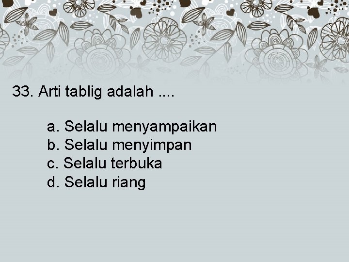 33. Arti tablig adalah. . a. Selalu menyampaikan b. Selalu menyimpan c. Selalu terbuka