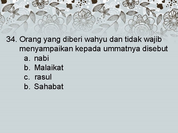 34. Orang yang diberi wahyu dan tidak wajib menyampaikan kepada ummatnya disebut a. nabi