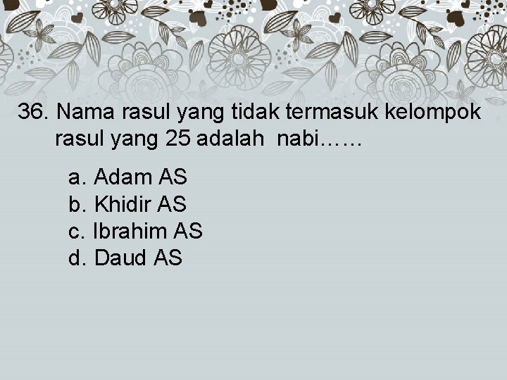 36. Nama rasul yang tidak termasuk kelompok rasul yang 25 adalah nabi…… a. Adam