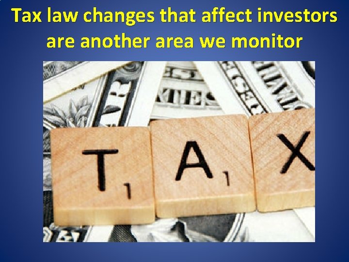 Tax law changes that affect investors are another area we monitor 
