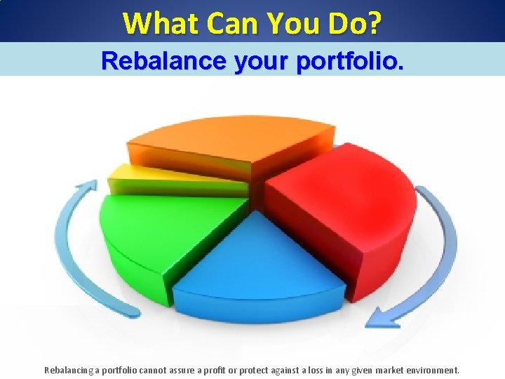 What Can You Do? Rebalance your portfolio. Rebalancing a portfolio cannot assure a profit