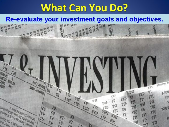What Can You Do? Re-evaluate your investment goals and objectives. 32 