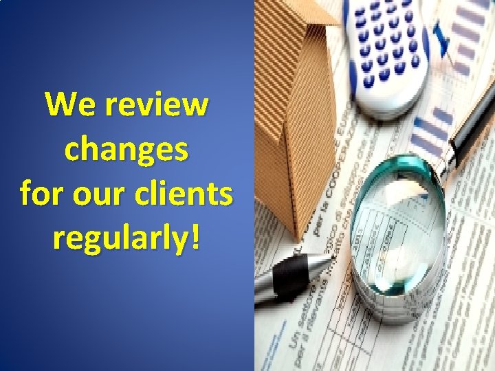 We review changes for our clients regularly! 38 