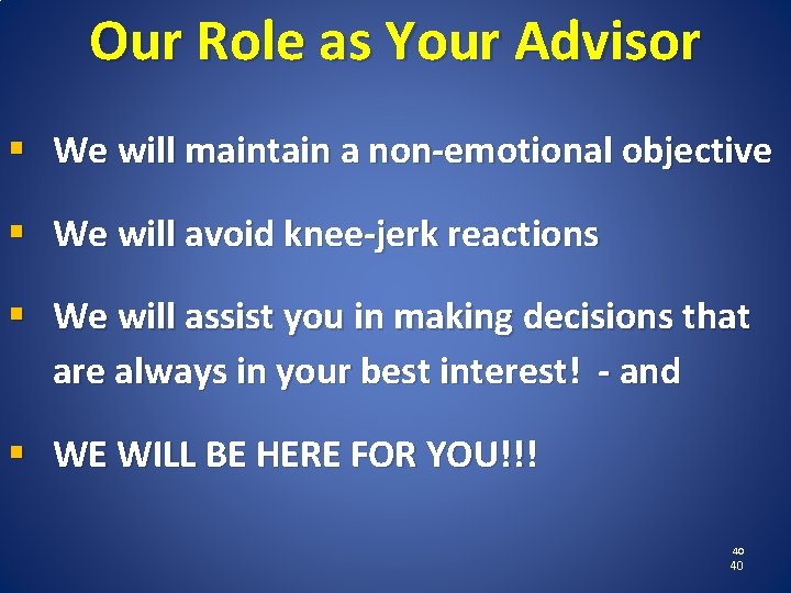 Our Role as Your Advisor § We will maintain a non-emotional objective § We