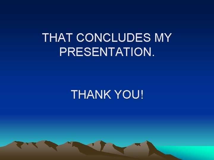 THAT CONCLUDES MY PRESENTATION. THANK YOU! 
