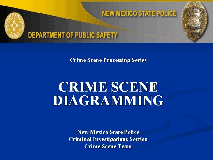 Crime Scene Processing Series CRIME SCENE DIAGRAMMING New Mexico State Police Criminal Investigations Section