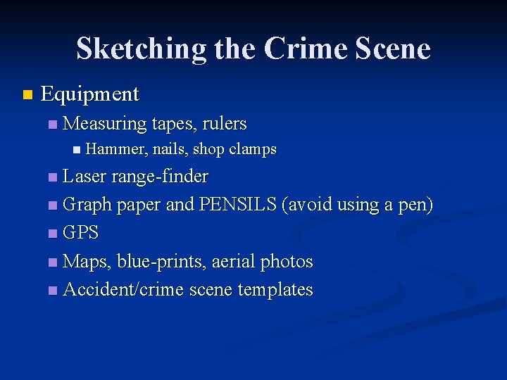 Sketching the Crime Scene n Equipment n Measuring tapes, rulers n Hammer, nails, shop