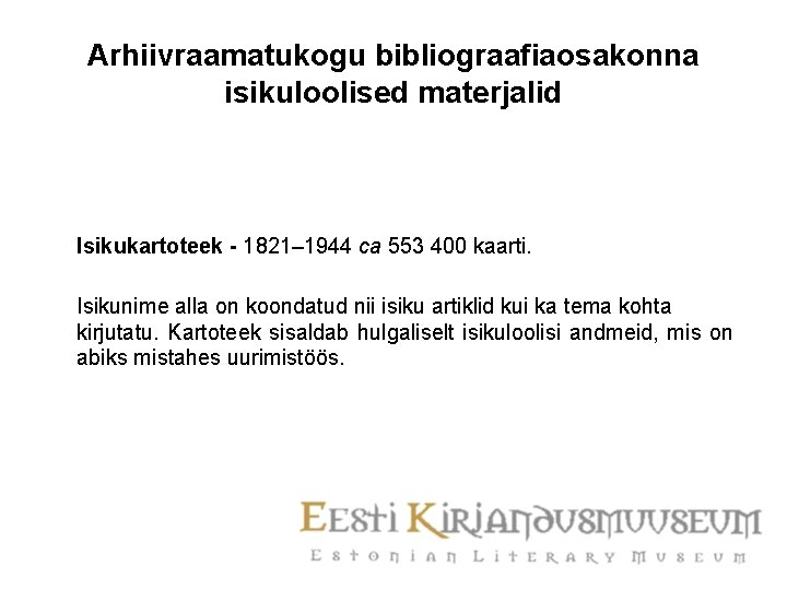 Arhiivraamatukogu bibliograafiaosakonna isikuloolised materjalid Isikukartoteek - 1821– 1944 ca 553 400 kaarti. Isikunime alla