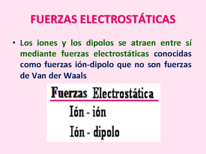 FUERZAS ELECTROSTÁTICAS • Los iones y los dipolos se atraen entre sí mediante fuerzas