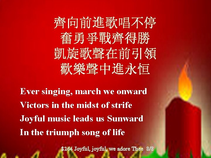 齊向前進歌唱不停 奮勇爭戰齊得勝 凱旋歌聲在前引領 歡樂聲中進永恒 Ever singing, march we onward Victors in the midst of