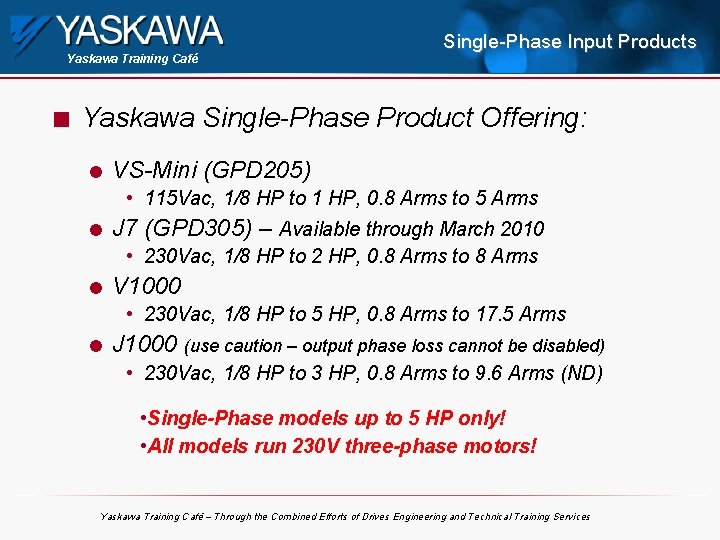 Yaskawa Training Café n Single-Phase Input Products Yaskawa Single-Phase Product Offering: l VS-Mini (GPD