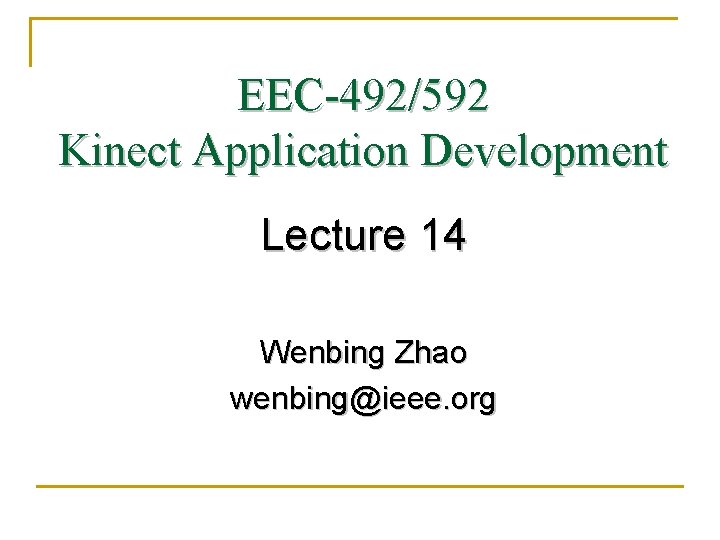 EEC-492/592 Kinect Application Development Lecture 14 Wenbing Zhao wenbing@ieee. org 