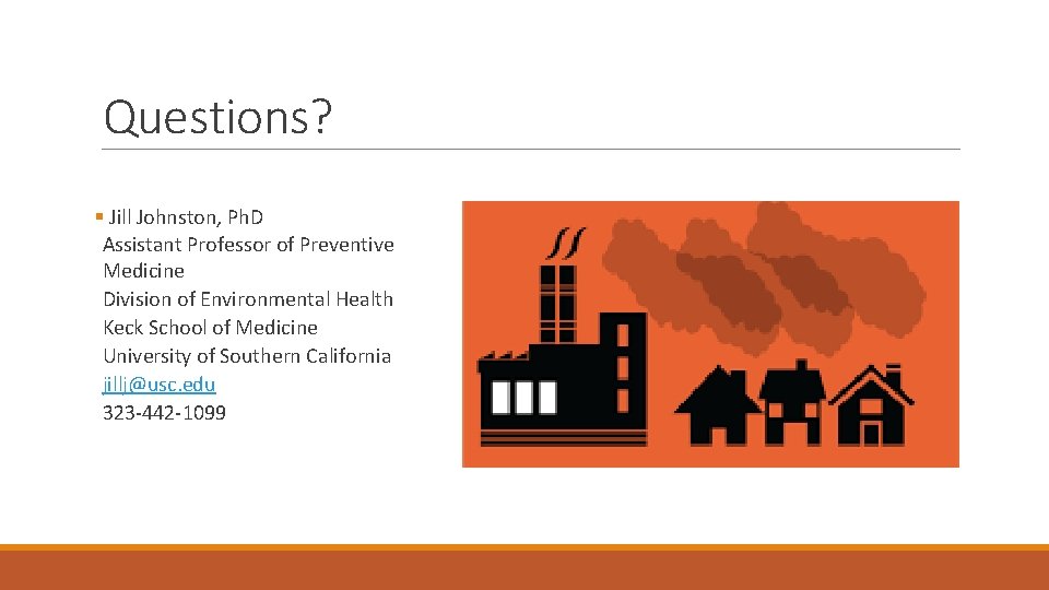 Questions? § Jill Johnston, Ph. D Assistant Professor of Preventive Medicine Division of Environmental