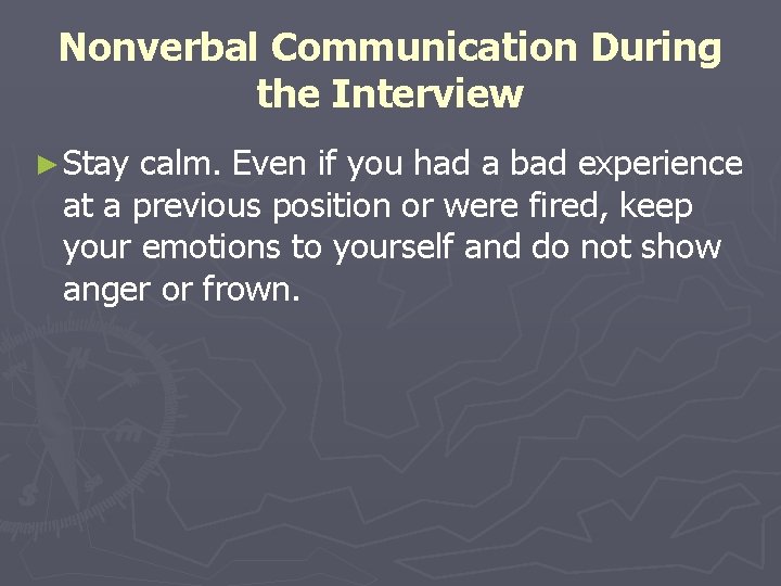 Nonverbal Communication During the Interview ► Stay calm. Even if you had a bad
