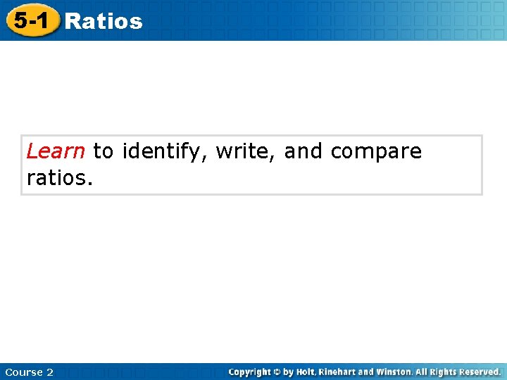 5 -1 Ratios Learn to identify, write, and compare ratios. Course 2 