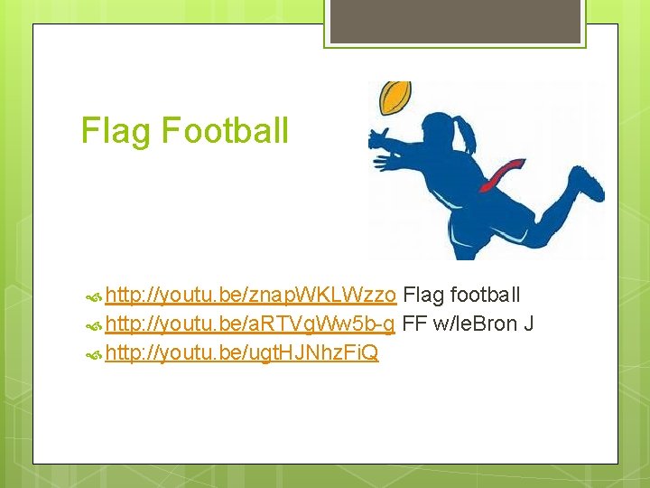 Flag Football http: //youtu. be/znap. WKLWzzo Flag football http: //youtu. be/a. RTVg. Ww 5