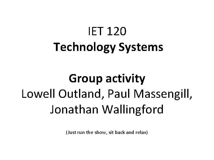 IET 120 Technology Systems Group activity Lowell Outland, Paul Massengill, Jonathan Wallingford (Just run