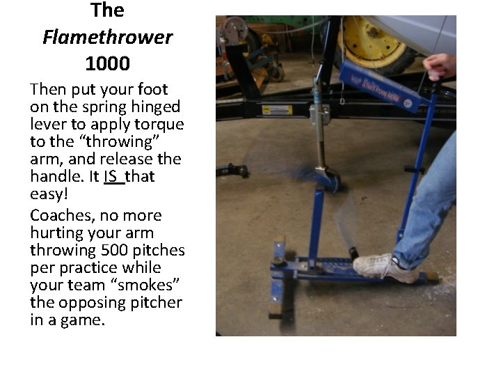 The Flamethrower 1000 Then put your foot on the spring hinged lever to apply