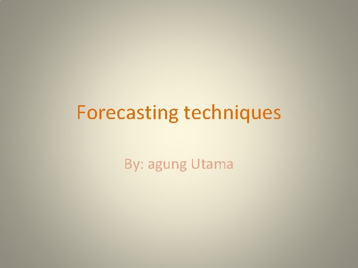 Forecasting techniques By: agung Utama 