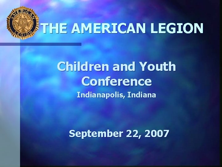 THE AMERICAN LEGION Children and Youth Conference Indianapolis, Indiana September 22, 2007 