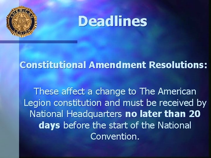 Deadlines Constitutional Amendment Resolutions: These affect a change to The American Legion constitution and