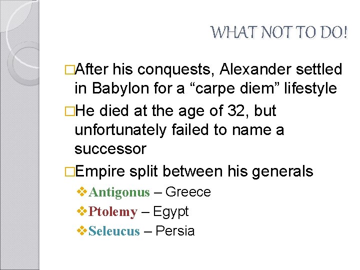 WHAT NOT TO DO! �After his conquests, Alexander settled in Babylon for a “carpe