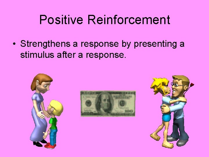 Positive Reinforcement • Strengthens a response by presenting a stimulus after a response. 