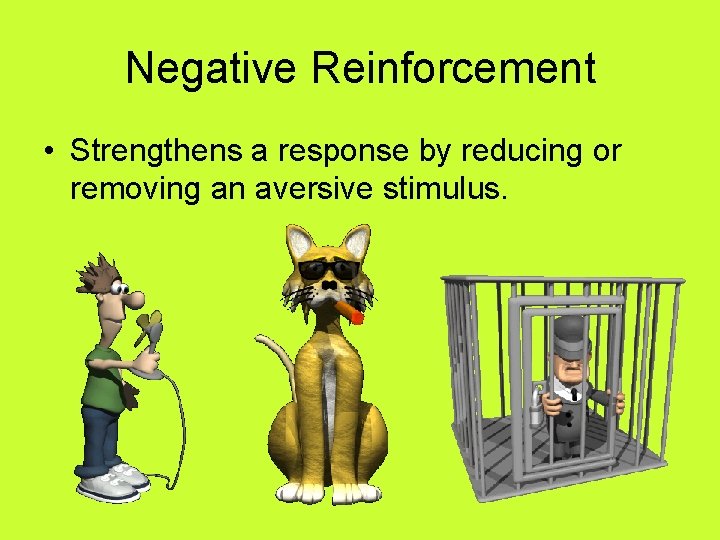 Negative Reinforcement • Strengthens a response by reducing or removing an aversive stimulus. 