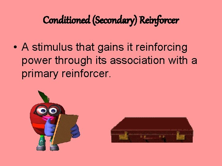 Conditioned (Secondary) Reinforcer • A stimulus that gains it reinforcing power through its association