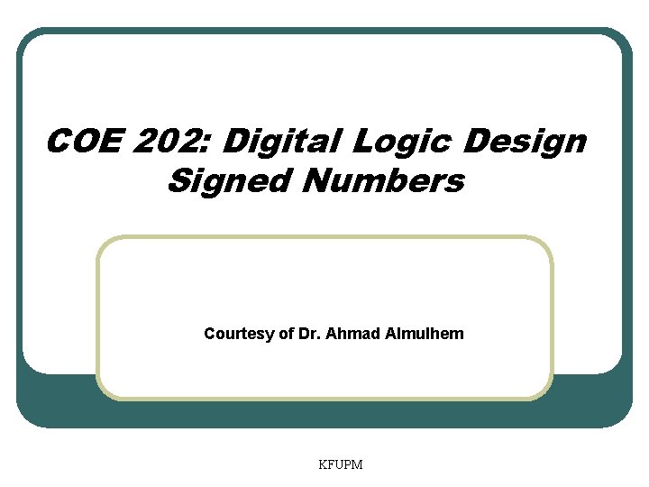 COE 202: Digital Logic Design Signed Numbers Courtesy of Dr. Ahmad Almulhem KFUPM 