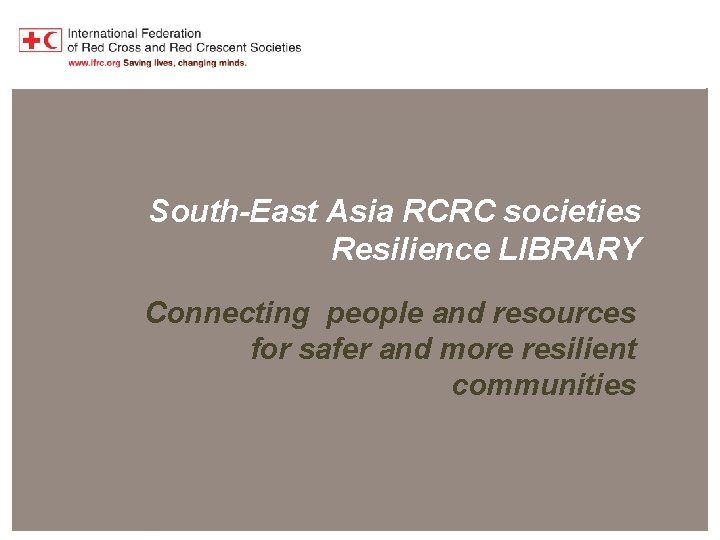 Southeast Asia RCRC Resilience Library South-East Asia RCRC societies Resilience LIBRARY Connecting people and