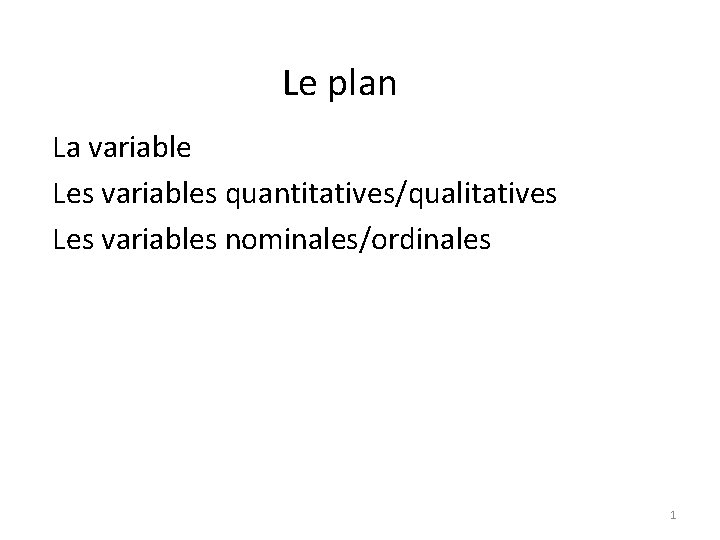 Le plan La variable Les variables quantitatives/qualitatives Les variables nominales/ordinales 1 