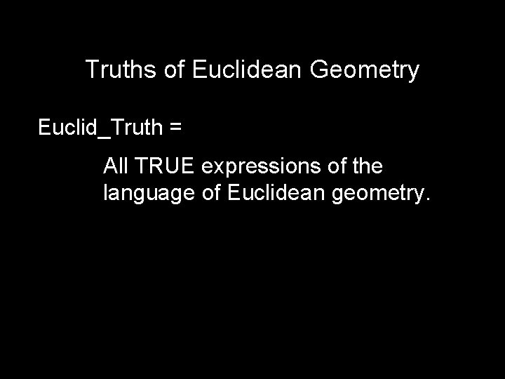 Truths of Euclidean Geometry Euclid_Truth = All TRUE expressions of the language of Euclidean