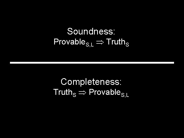 Soundness: Provable. S, L Truth. S Completeness: Truth. S Provable. S, L 