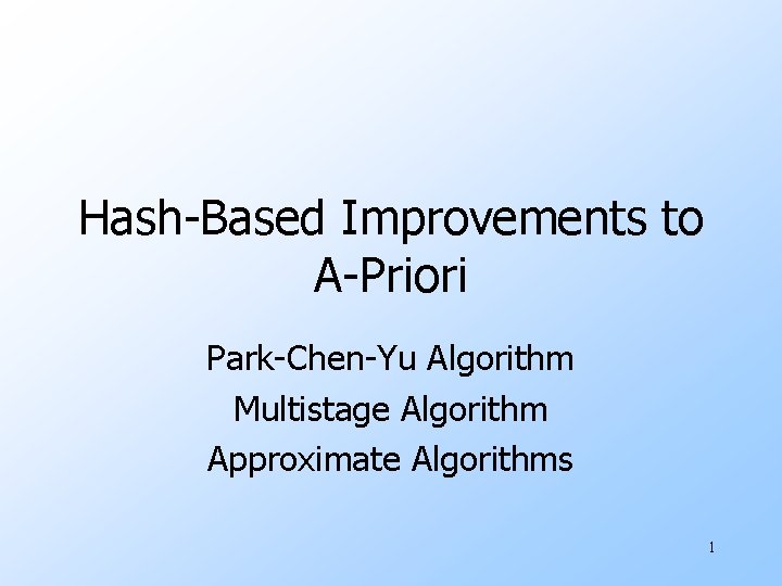 Hash-Based Improvements to A-Priori Park-Chen-Yu Algorithm Multistage Algorithm Approximate Algorithms 1 