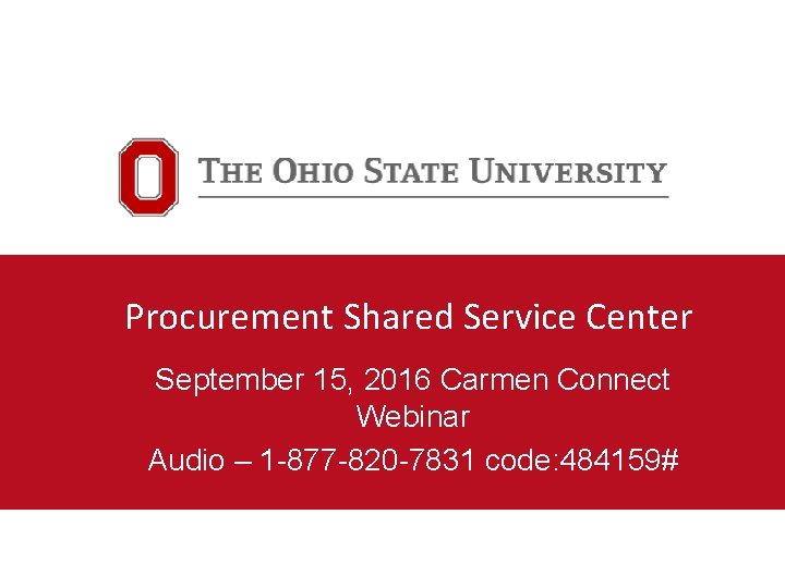 Procurement Shared Service Center September 15, 2016 Carmen Connect Webinar Audio – 1 -877