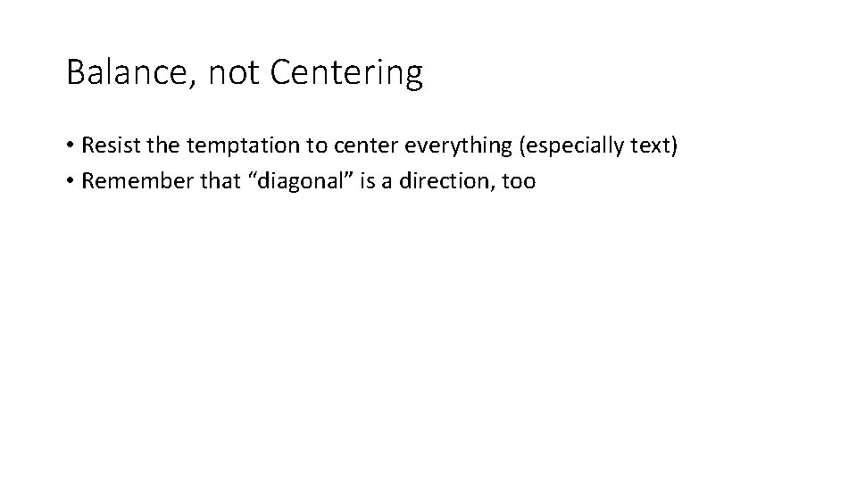 Balance, not Centering • Resist the temptation to center everything (especially text) • Remember