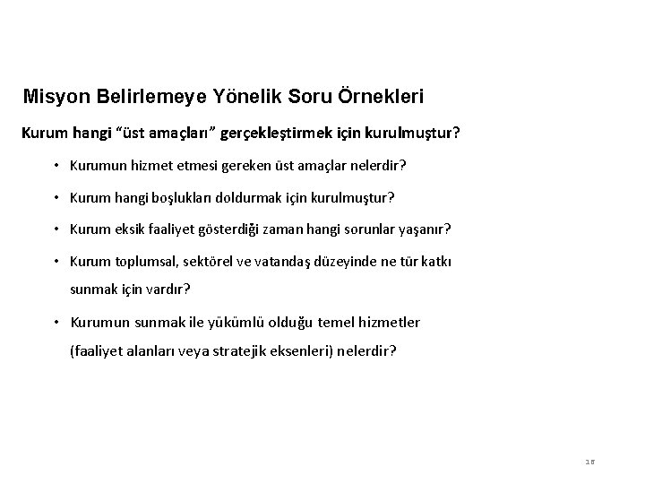 Misyon Belirlemeye Yönelik Soru Örnekleri Kurum hangi “üst amaçları” gerçekleştirmek için kurulmuştur? • Kurumun