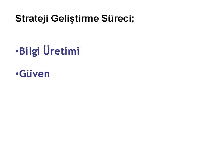 Strateji Geliştirme Süreci; • Bilgi Üretimi • Güven 