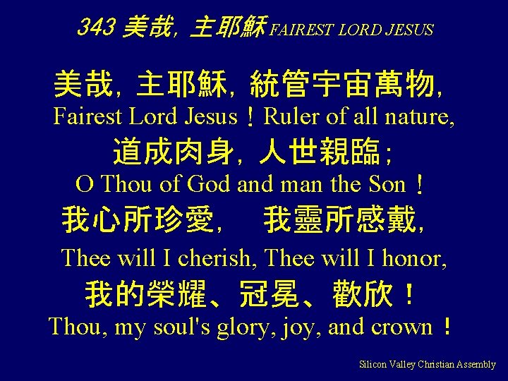 343 美哉，主耶穌 FAIREST LORD JESUS 美哉，主耶穌，統管宇宙萬物， Fairest Lord Jesus！Ruler of all nature, 道成肉身，人世親臨； O