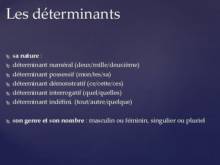 Les déterminants sa nature : déterminant numéral (deux/mille/deuxième) déterminant possessif (mon/tes/sa) déterminant démonstratif (ce/cette/ces)