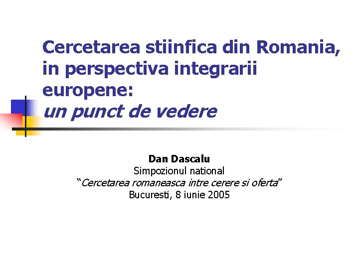 Cercetarea stiinfica din Romania, in perspectiva integrarii europene: un punct de vedere Dan Dascalu