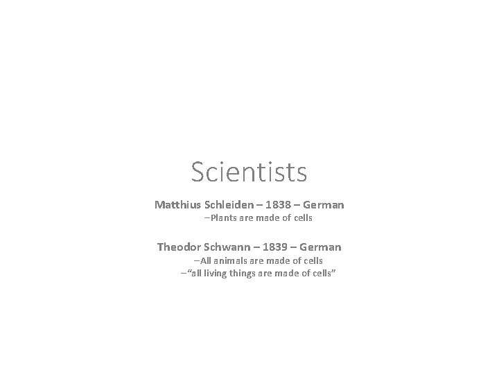 Scientists Matthius Schleiden – 1838 – German –Plants are made of cells Theodor Schwann
