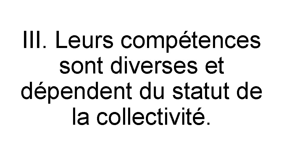 III. Leurs compétences sont diverses et dépendent du statut de la collectivité. 